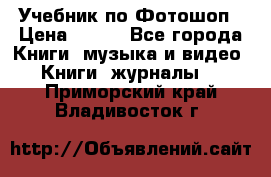 Учебник по Фотошоп › Цена ­ 150 - Все города Книги, музыка и видео » Книги, журналы   . Приморский край,Владивосток г.